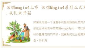 荣耀magic4上市 荣耀Magic4系列正式发布,我们来开箱