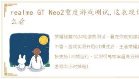 realme GT Neo2重度游戏测试,这表现你怎么看