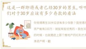 这是一群即将或者已经30岁的男生,听听他们对于30岁应该有多少存款的看法