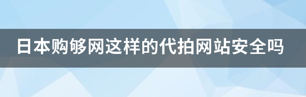 日本购够网这样的代拍网站安全吗 购够网官方网站登陆