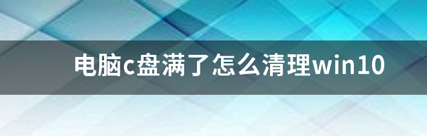 win10你们c盘系统占多少大？ win10c盘满了怎么清理垃圾而不误删