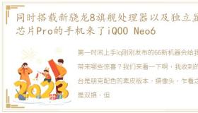 同时搭载新骁龙8旗舰处理器以及独立显示芯片Pro的手机来了iQOO Neo6