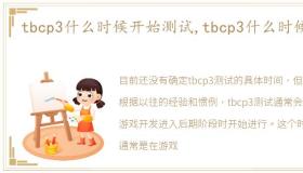 tbcp3什么时候开始测试,tbcp3什么时候开