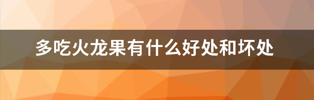 吃火龙果的好处及坏处？ 火龙果吃了有什么好处