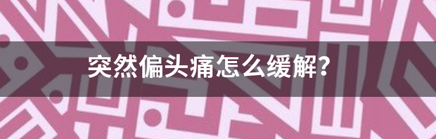 怎样快速缓解偏头疼？ 偏头痛怎么缓解