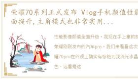 荣耀70系列正式发布 Vlog手机颜值性能全面提升,主角模式也非常实用,你们喜欢