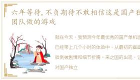 六年等待,不负期待不敢相信这是国产独立团队做的游戏