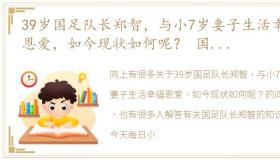 39岁国足队长郑智，与小7岁妻子生活幸福恩爱，如今现状如何呢？ 国足队长郑智