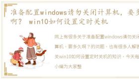 准备配置windows请勿关闭计算机，要多久啊？ win10如何设置定时关机