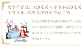 段永平曾说：120元买入茅台和200元买入没有区别,你现在理解这句话了吗