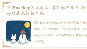 苹果carkey怎么激活 教你如何用苹果CarKey功能来解锁车辆