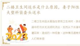 二楼卫生间返水是什么原因，妻子阳性 丈夫塑料袋套头送水