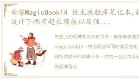 荣耀MagicBook14 锐龙版轻薄笔记本,轻薄设计下拥有超长续航以及强劲的性能,非常适合年轻职场人群