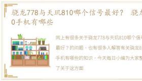 骁龙778与天玑810哪个信号最好？ 骁龙810手机有哪些