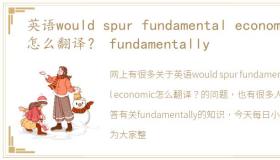 英语would spur fundamental economic怎么翻译？ fundamentally