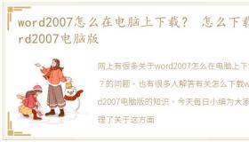 word2007怎么在电脑上下载？ 怎么下载word2007电脑版