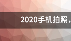 2020手机拍照，哪款最好？ 2020顶级拍照手机