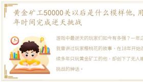 黄金矿工50000关以后是什么模样他,用四年时间完成逆天挑战