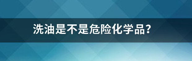 洗油是不是危险化学品？ 洗油是危险化学品吗