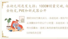 永劫无间连发大招：1000W销量突破,白嫖金枪皮,PVE和新武器公开