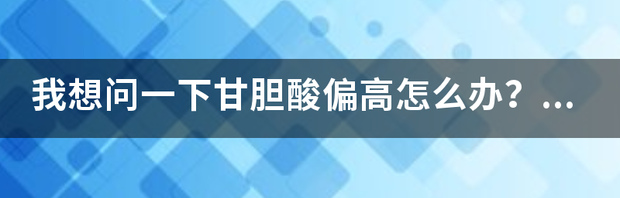 甘胆酸高是什么原因 甘胆酸偏高危险吗