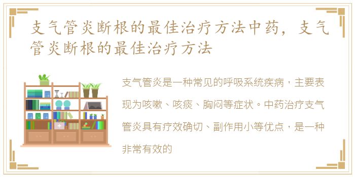 支气管炎断根的最佳治疗方法中药，支气管炎断根的最佳治疗方法