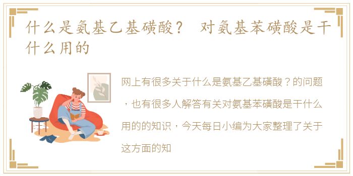 什么是氨基乙基磺酸？ 对氨基苯磺酸是干什么用的