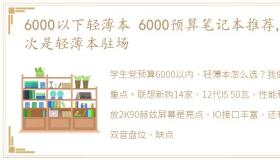 6000以下轻薄本 6000预算笔记本推荐,这次是轻薄本驻场