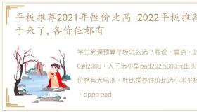 平板推荐2021年性价比高 2022平板推荐终于来了,各价位都有