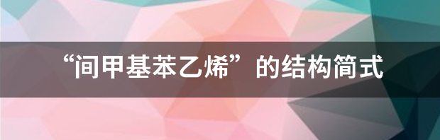 “间甲基苯乙烯”的结构简式 甲基苯乙烯分子结构式