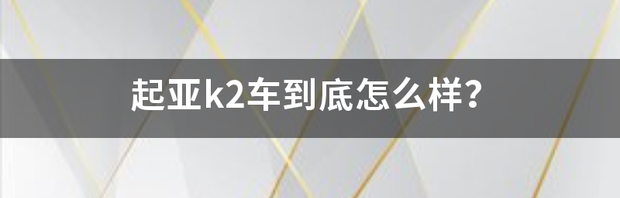 起亚k2车到底怎么样？ 起亚k2车怎么样好不好