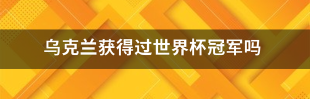 乌克兰获得过世界杯冠军吗 乌克兰世界杯排名