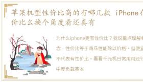 苹果机型性价比高的有哪几款 iPhone有性价比么换个角度看还真有