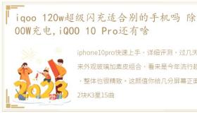 iqoo 120w超级闪充适合别的手机吗 除了200W充电,iQOO 10 Pro还有啥