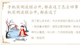 手机实测流程公开,都在这了怎么回事 手机实测流程公开,都在这了