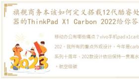 旗舰商务本该如何定义搭载12代酷睿处理器的ThinkPad X1 Carbon 2022给你答案