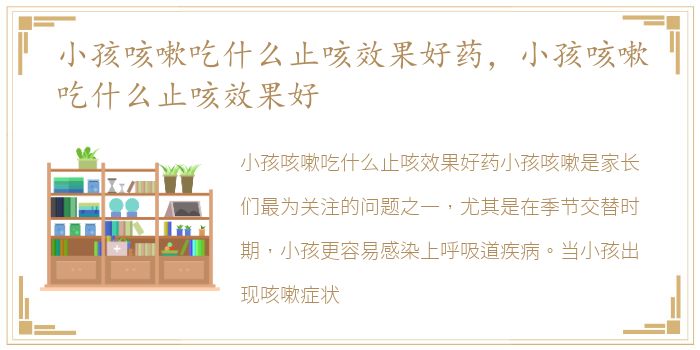 小孩咳嗽吃什么止咳效果好药，小孩咳嗽吃什么止咳效果好