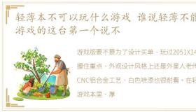 轻薄本不可以玩什么游戏 谁说轻薄不能玩游戏的这台第一个说不