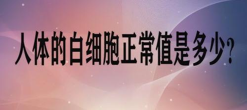 血液中各类血细胞的正常值？ 白细胞正常值范围