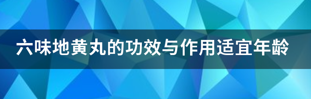 六味地黄丸的功效与作用是什么？ 六味地黄丸的功效与作用适宜年龄