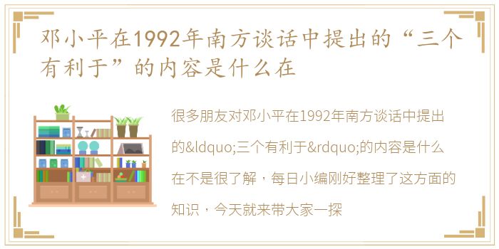 邓小平在1992年南方谈话中提出的“三个有利于”的内容是什么在