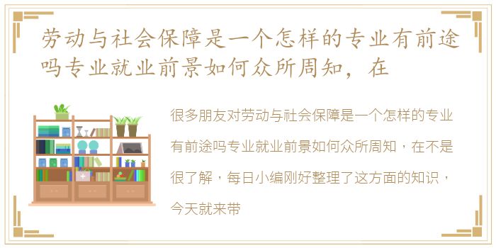 劳动与社会保障是一个怎样的专业有前途吗专业就业前景如何众所周知，在