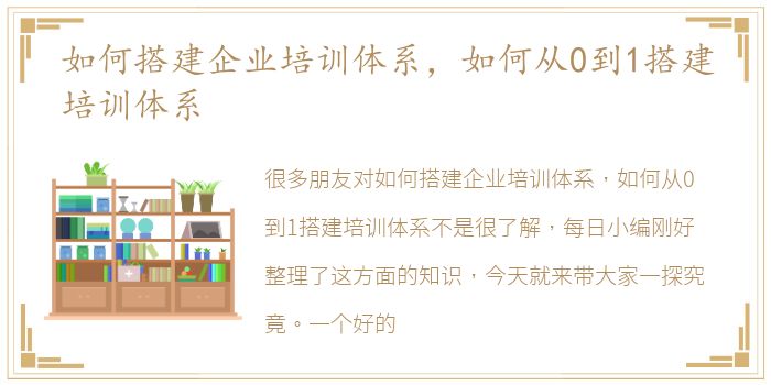 如何搭建企业培训体系，如何从0到1搭建培训体系