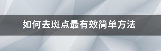 雀斑怎么去除最有效？ 怎么去色斑简单有效方法