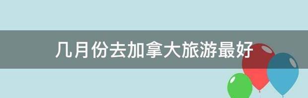 几月份去加拿大旅游最好 加拿大魁北克省有温泉吗