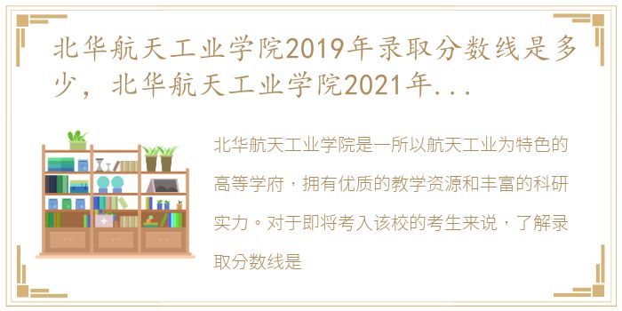 北华航天工业学院2019年录取分数线是多少，北华航天工业学院2021年各省录取分数线及专业分数线