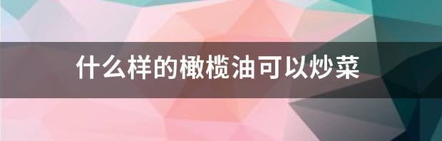 橄榄油可以用来炒菜吗？ 橄榄油可以炒菜吗