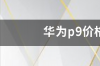 华为p9换电池多少钱？ 华为p9多少钱