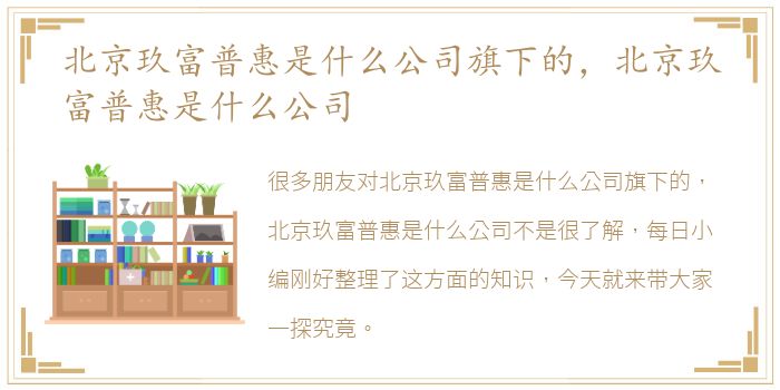 北京玖富普惠是什么公司旗下的，北京玖富普惠是什么公司