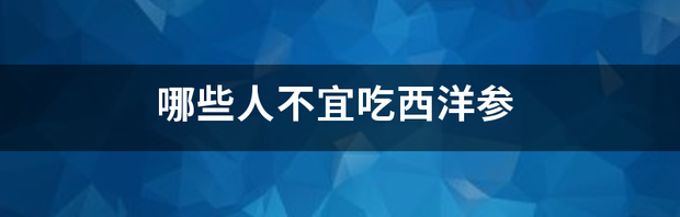 什么人适合吃西洋参补身体比较好？ 哪些人不能吃西洋参